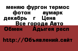 меняю фургон термос фотон 3702 аумарк декабрь 12г › Цена ­ 400 000 - Все города Авто » Обмен   . Адыгея респ.